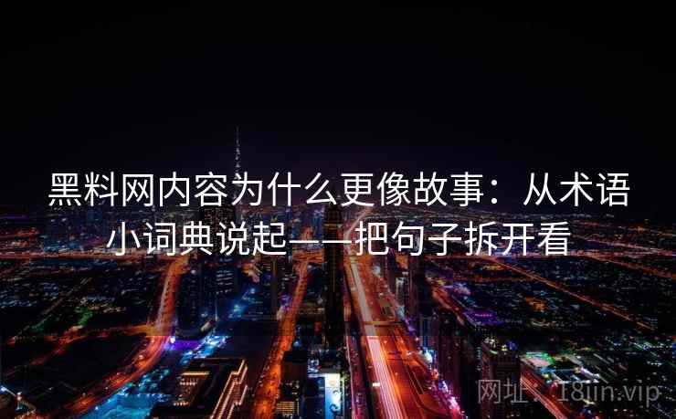 黑料网内容为什么更像故事:从术语小词典说起——把句子拆开看 黑料网内容为什么更像故事:从术语小词典说起——把句子拆开看