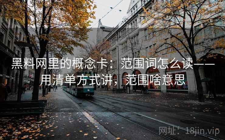 黑料网里的概念卡:范围词怎么读——用清单方式讲,范围啥意思 黑料网里的概念卡:范围词怎么读——用清单方式讲,范围啥意思