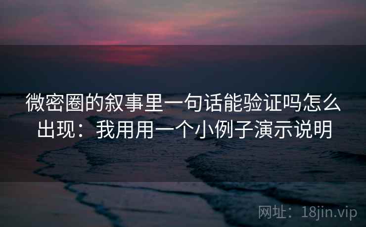 微密圈的叙事里一句话能验证吗怎么出现：我用用一个小例子演示说明
