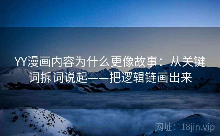 YY漫画内容为什么更像故事：从关键词拆词说起——把逻辑链画出来