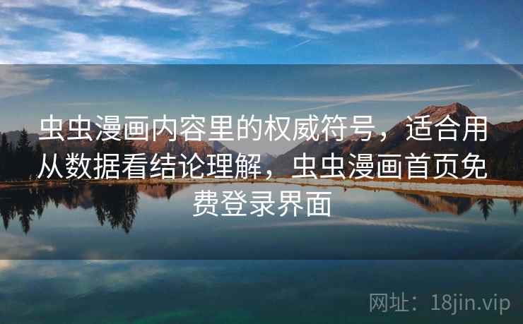 虫虫漫画内容里的权威符号，适合用从数据看结论理解，虫虫漫画首页免费登录界面