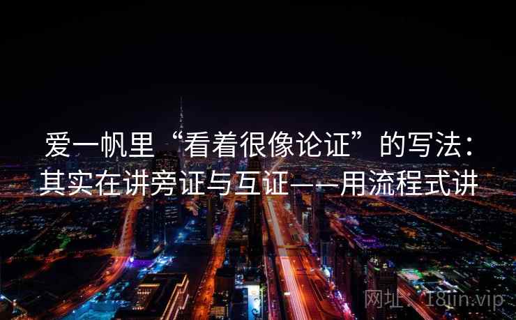 爱一帆里“看着很像论证”的写法:其实在讲旁证与互证——用流程式讲 爱一帆里“看着很像论证”的写法:其实在讲旁证与互证——用流程式讲