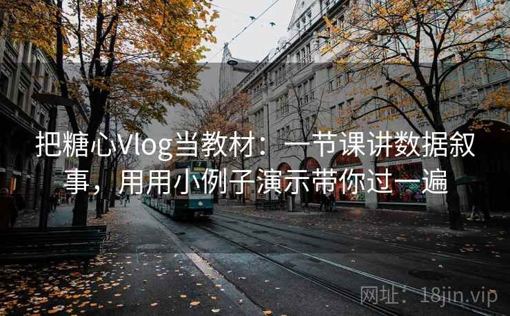 把糖心Vlog当教材:一节课讲数据叙事,用用小例子演示带你过一遍 把糖心Vlog当教材:一节课讲数据叙事,用用小例子演示带你过一遍