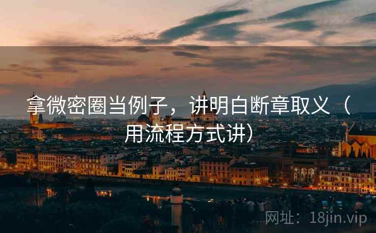 拿微密圈当例子,讲明白断章取义(用流程方式讲) 拿微密圈当例子,讲明白断章取义(用流程方式讲)