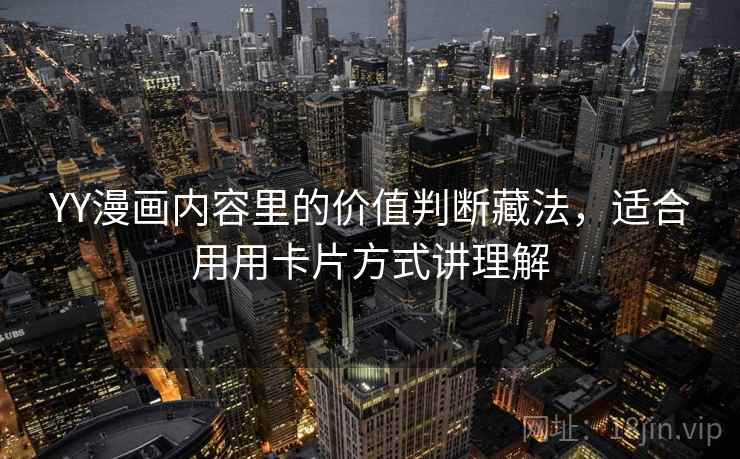 YY漫画内容里的价值判断藏法,适合用用卡片方式讲理解 YY漫画内容里的价值判断藏法,适合用用卡片方式讲理解