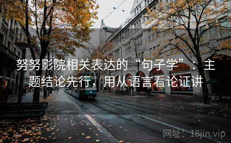 努努影院相关表达的“句子学”：主题结论先行，用从语言看论证讲