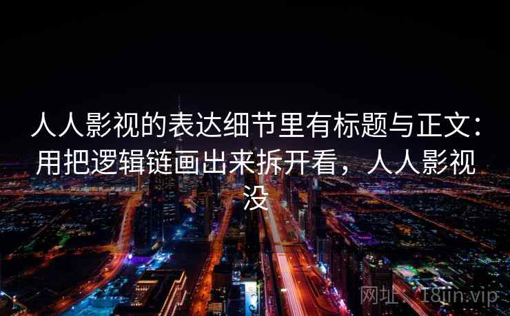 人人影视的表达细节里有标题与正文:用把逻辑链画出来拆开看,人人影视没 人人影视的表达细节里有标题与正文:用把逻辑链画出来拆开看,人人影视没
