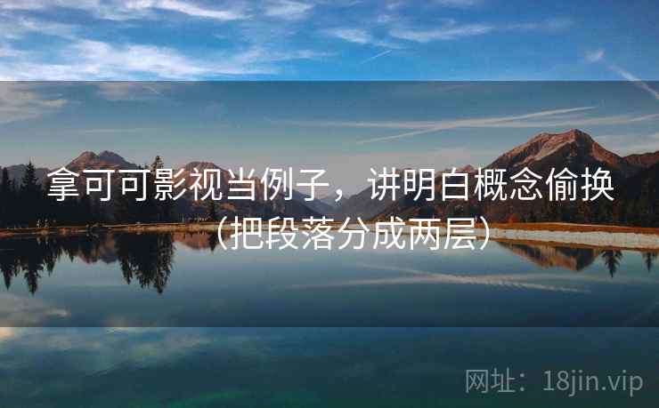 拿可可影视当例子，讲明白概念偷换（把段落分成两层）