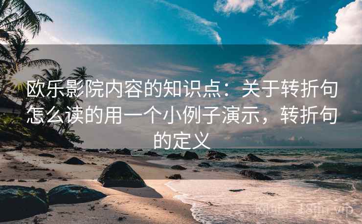 欧乐影院内容的知识点:关于转折句怎么读的用一个小例子演示,转折句的定义 欧乐影院内容的知识点:关于转折句怎么读的用一个小例子演示,转折句的定义