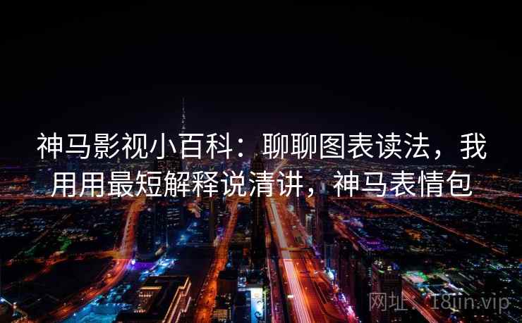 神马影视小百科：聊聊图表读法，我用用最短解释说清讲，神马表情包