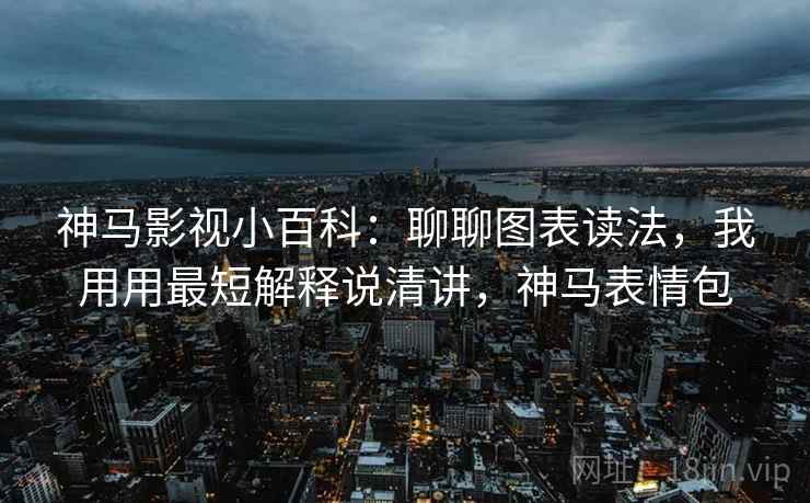 神马影视小百科：聊聊图表读法，我用用最短解释说清讲，神马表情包