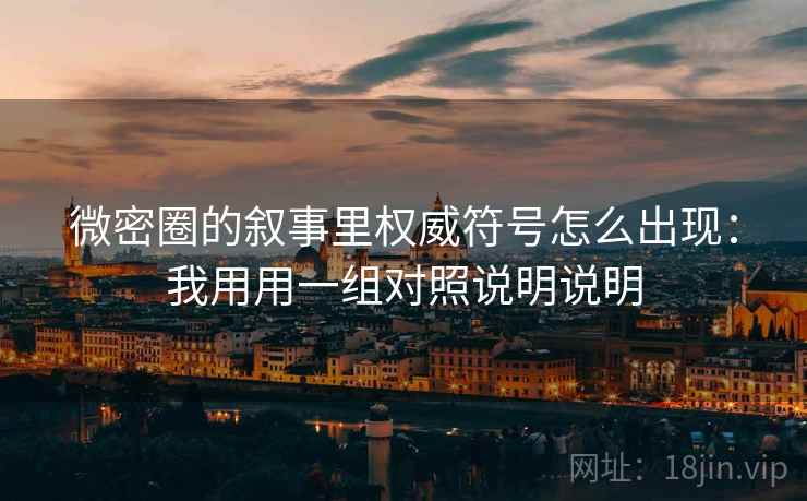 微密圈的叙事里权威符号怎么出现:我用用一组对照说明说明 微密圈的叙事里权威符号怎么出现:我用用一组对照说明说明