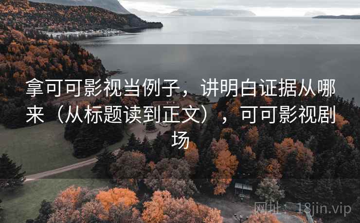 拿可可影视当例子，讲明白证据从哪来（从标题读到正文），可可影视剧场