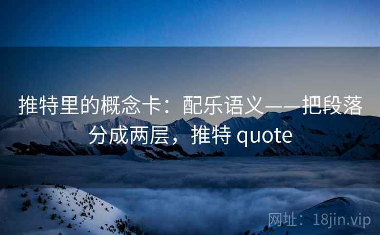 推特里的概念卡：配乐语义——把段落分成两层，推特 quote
