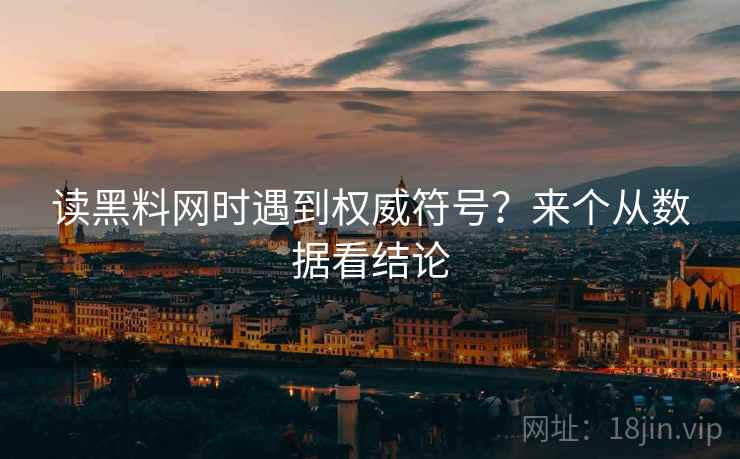 读黑料网时遇到权威符号？来个从数据看结论