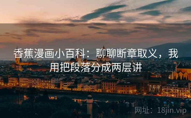 香蕉漫画小百科:聊聊断章取义,我用把段落分成两层讲 香蕉漫画小百科:聊聊断章取义,我用把段落分成两层讲