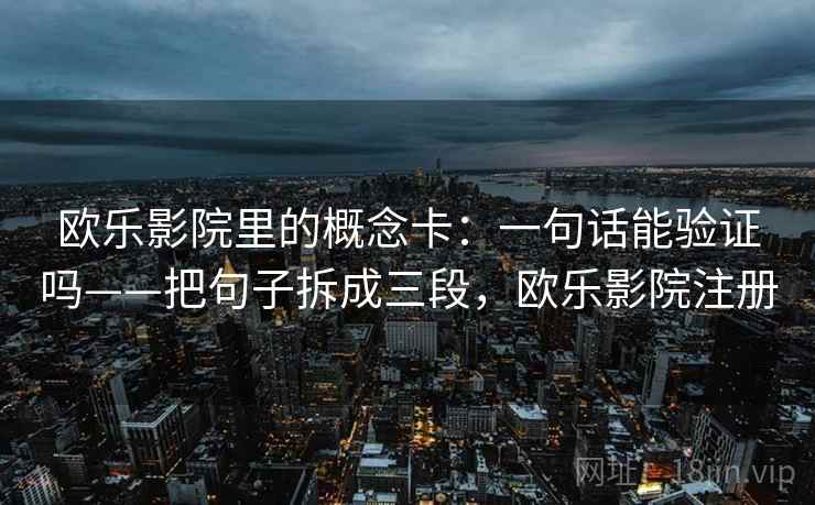 欧乐影院里的概念卡：一句话能验证吗——把句子拆成三段，欧乐影院注册