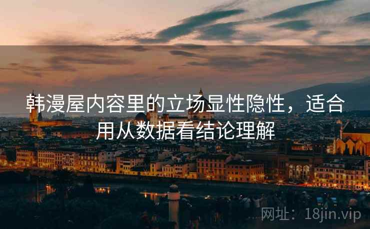 韩漫屋内容里的立场显性隐性，适合用从数据看结论理解