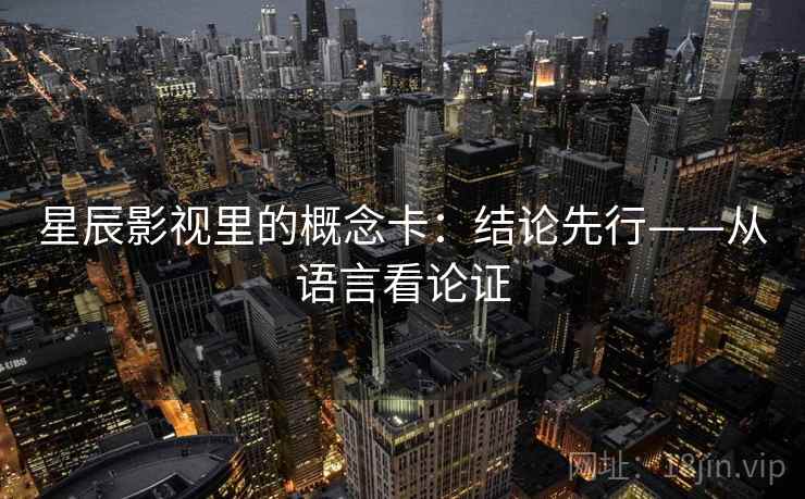 星辰影视里的概念卡：结论先行——从语言看论证