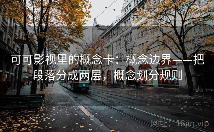 可可影视里的概念卡：概念边界——把段落分成两层，概念划分规则