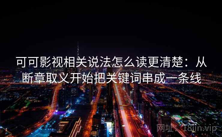 可可影视相关说法怎么读更清楚：从断章取义开始把关键词串成一条线