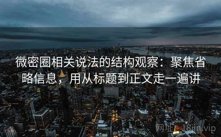 微密圈相关说法的结构观察：聚焦省略信息，用从标题到正文走一遍讲
