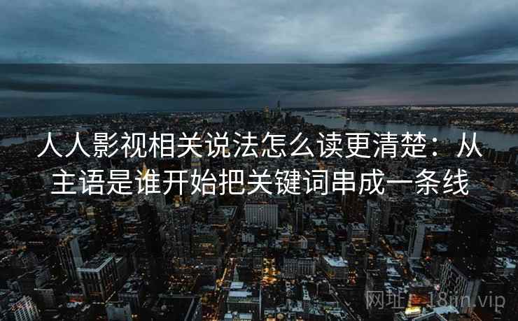 人人影视相关说法怎么读更清楚：从主语是谁开始把关键词串成一条线