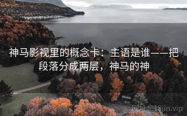 神马影视里的概念卡:主语是谁——把段落分成两层,神马的神 神马影视里的概念卡:主语是谁——把段落分成两层,神马的神