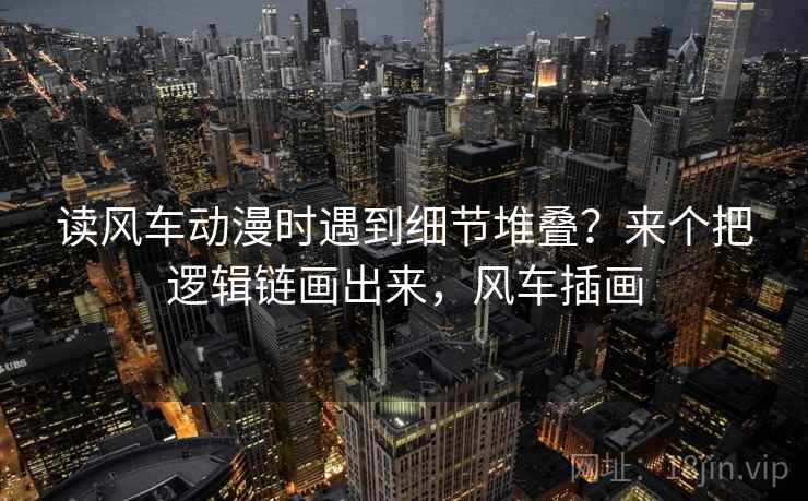 读风车动漫时遇到细节堆叠？来个把逻辑链画出来，风车插画