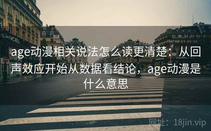 age动漫相关说法怎么读更清楚:从回声效应开始从数据看结论,age动漫是什么意思 age动漫相关说法怎么读更清楚:从回声效应开始从数据看结论,age动漫是什么意思